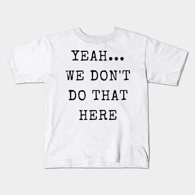Yeah...We Don't Do That Here Kids T-Shirt by TeeTrafik